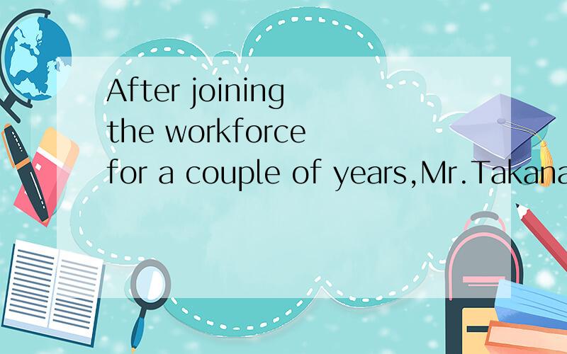 After joining the workforce for a couple of years,Mr.Takanashi returned to.a couple
