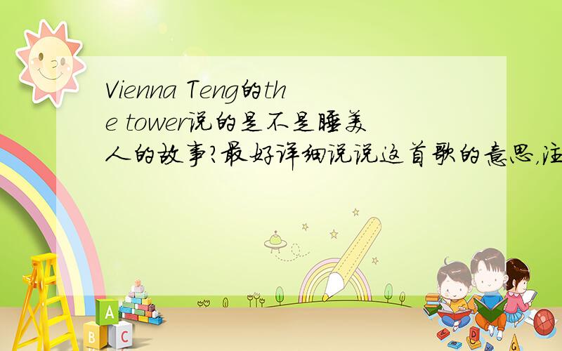 Vienna Teng的the tower说的是不是睡美人的故事?最好详细说说这首歌的意思，注意，是这首歌的注释，不是歌词的中文翻译，更不是作者的简介。拜托各位啦~·