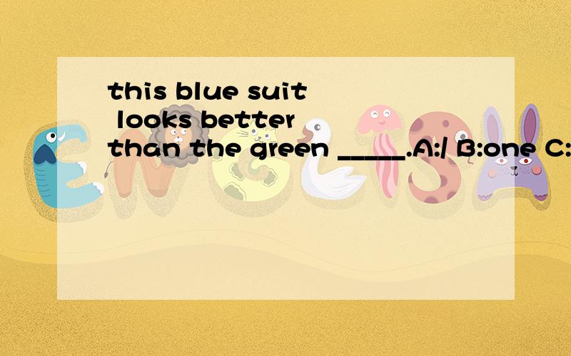 this blue suit looks better than the green _____.A:/ B:one C:suits D:ones