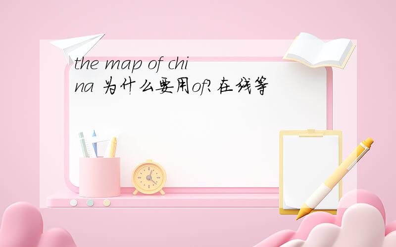 the map of china 为什么要用of?在线等