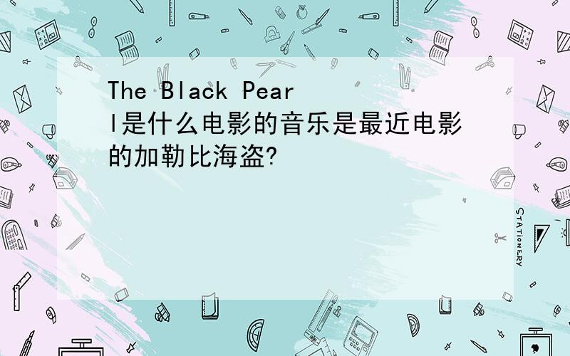 The Black Pearl是什么电影的音乐是最近电影的加勒比海盗?
