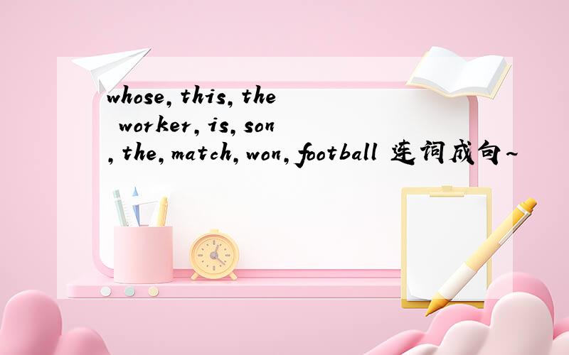 whose,this,the worker,is,son,the,match,won,football 连词成句~