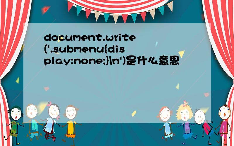 document.write('.submenu{display:none;}\n')是什么意思