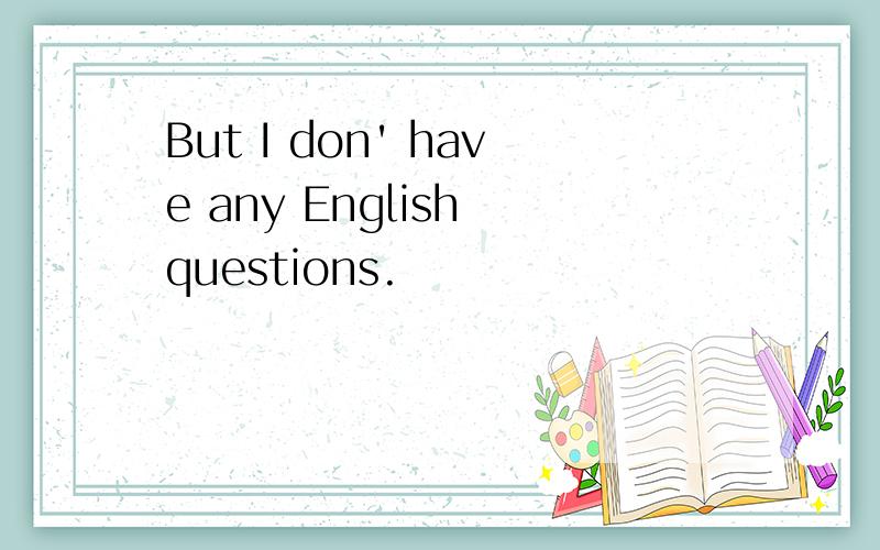 But I don' have any English questions.