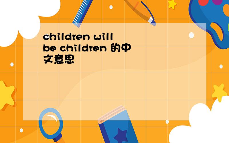 children will be children 的中文意思