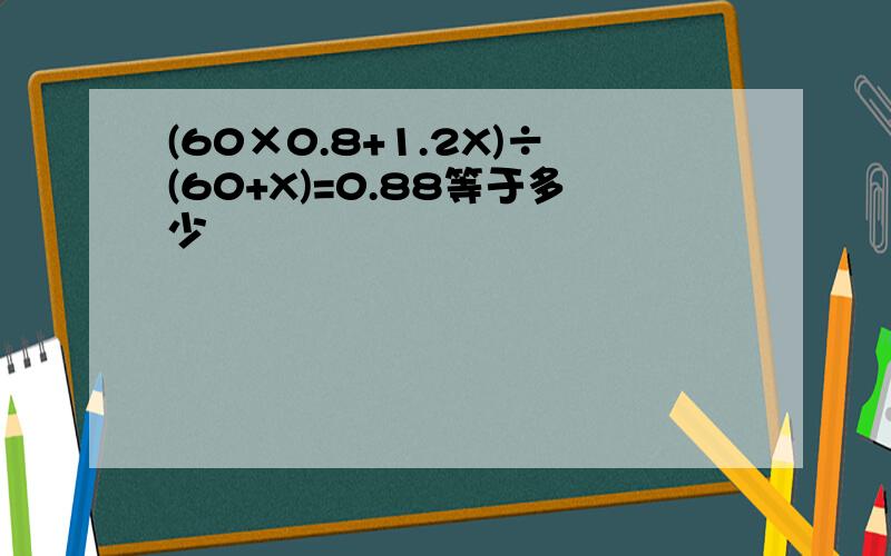 (60×0.8+1.2X)÷(60+X)=0.88等于多少