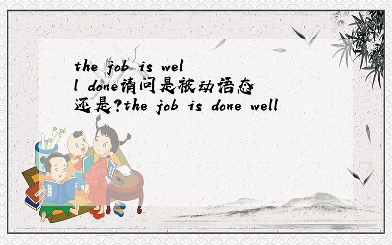 the job is well done请问是被动语态 还是?the job is done well