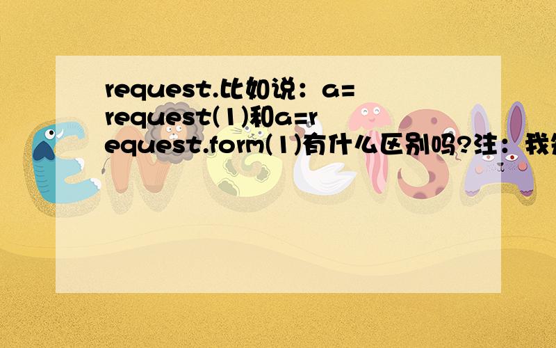 request.比如说：a=request(1)和a=request.form(1)有什么区别吗?注：我知道request是接收from提交的值,我的意思是：request和request.from之间有什么区别吗?
