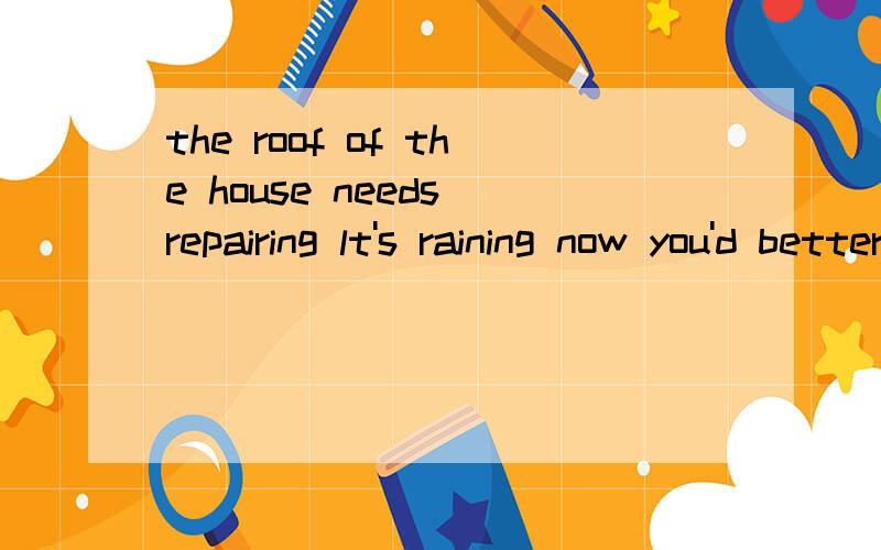 the roof of the house needs repairing lt's raining now you'd better get something to -- rain dropsa\ controlb\ coverc\ carryd\ catch说理由!