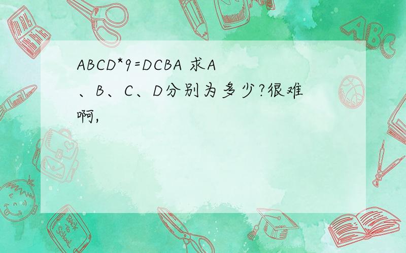 ABCD*9=DCBA 求A、B、C、D分别为多少?很难啊,