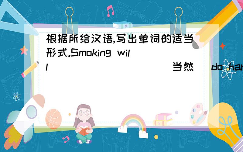 根据所给汉语,写出单词的适当形式.Smoking will__________(当然) do harm to your health.