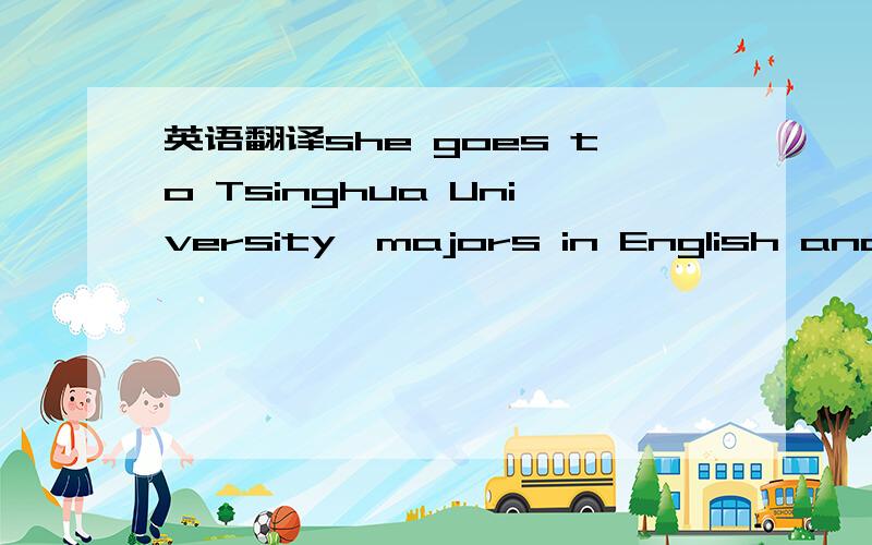 英语翻译she goes to Tsinghua University,majors in English and management.这话 帮我翻译下!