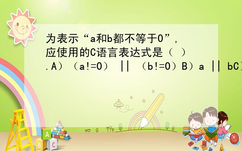 为表示“a和b都不等于0”,应使用的C语言表达式是（ ）.A）（a!=0） || （b!=0）B）a || bC）!（a=0）&&（b!=0）D）a && b但是我没看出来C有什么问题,大神能指出下么,