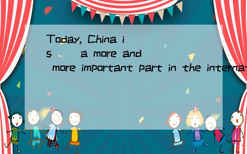 Today, China is__ a more and more important part in the international affairsA.playing B. doing C.making D.taking