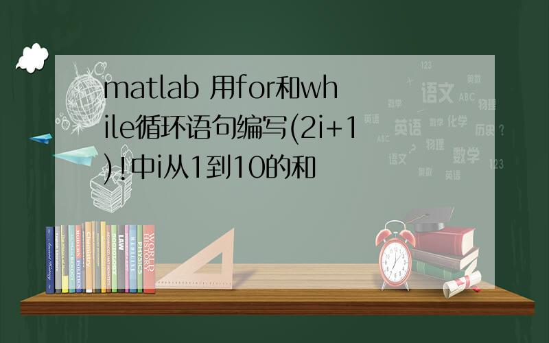 matlab 用for和while循环语句编写(2i+1)!中i从1到10的和