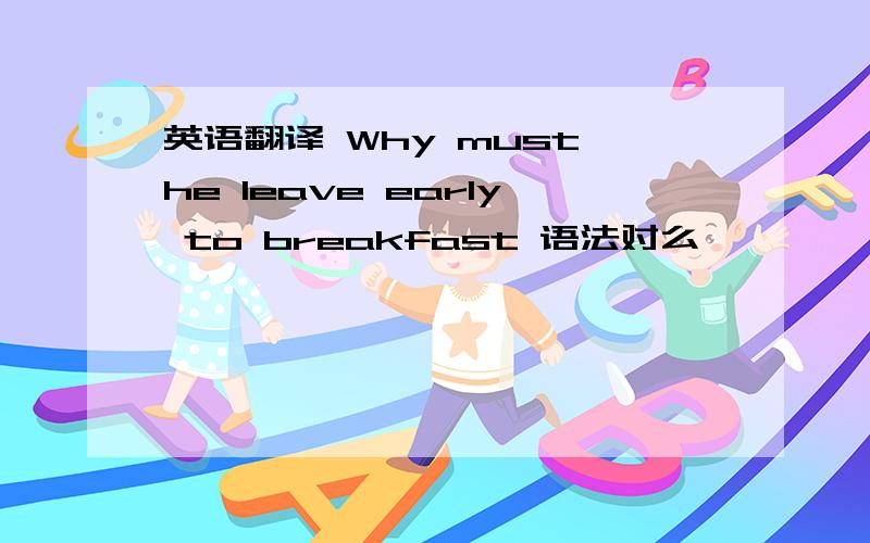 英语翻译 Why must he leave early to breakfast 语法对么