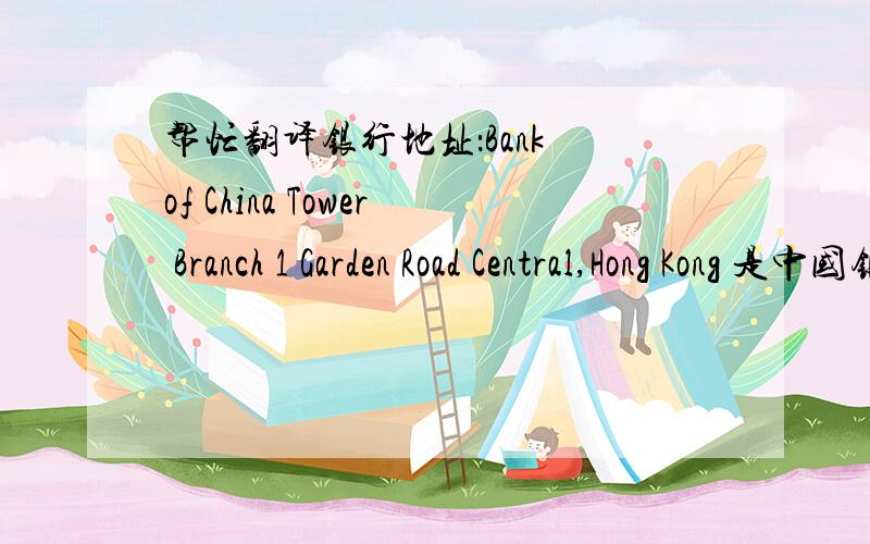 帮忙翻译银行地址：Bank of China Tower Branch 1 Garden Road Central,Hong Kong 是中国银行的（香港）