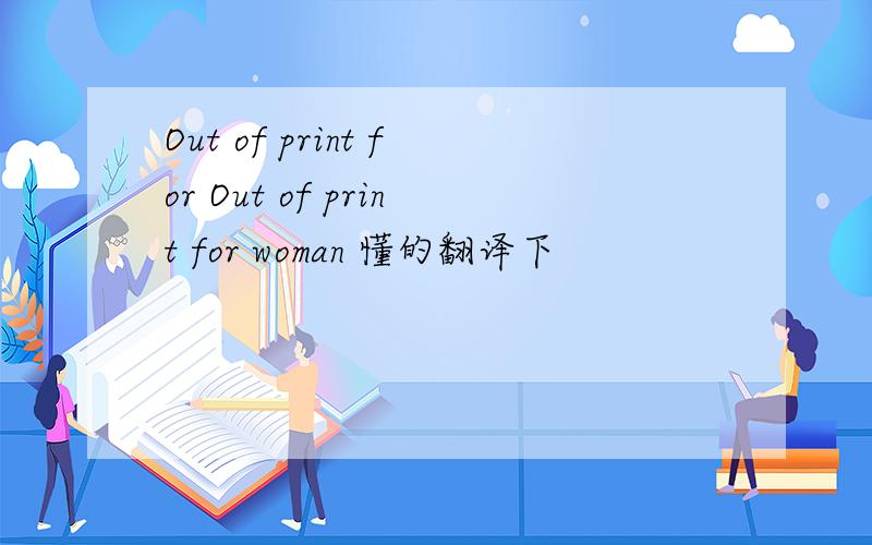 Out of print for Out of print for woman 懂的翻译下