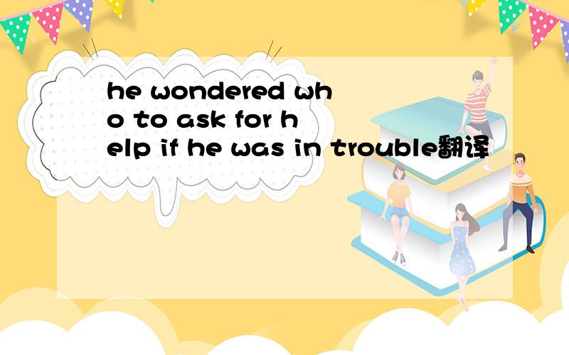 he wondered who to ask for help if he was in trouble翻译