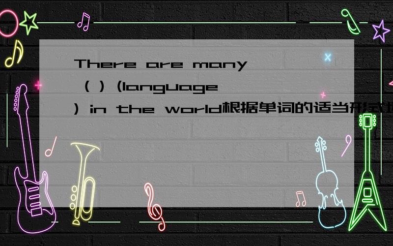 There are many ( ) (language) in the world根据单词的适当形式填空