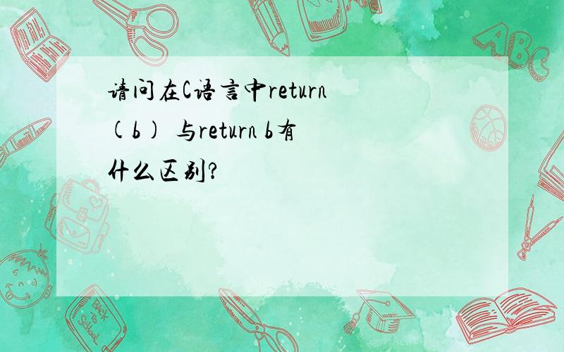 请问在C语言中return (b) 与return b有什么区别?