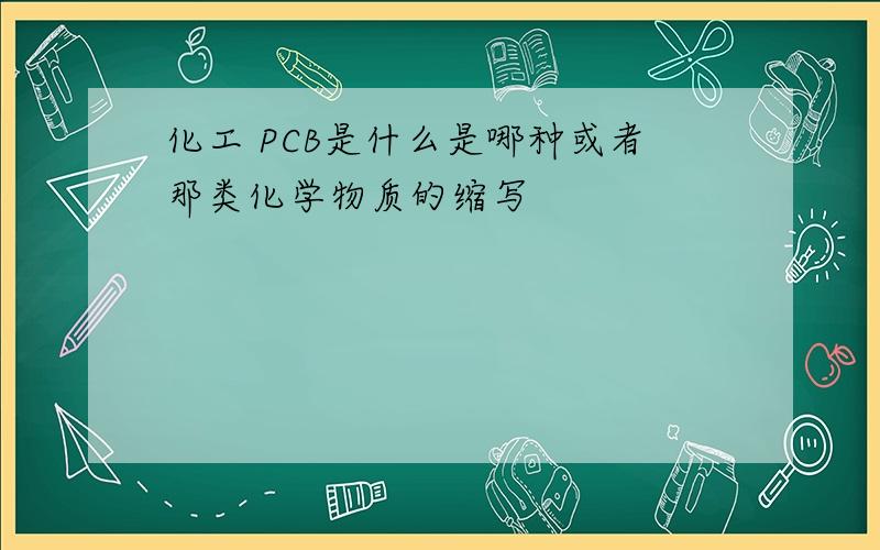 化工 PCB是什么是哪种或者那类化学物质的缩写