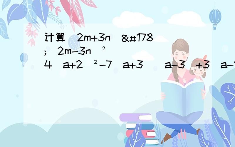计算（2m+3n）²（2m-3n）²4（a+2）²-7（a+3）（a-3）+3（a-1）²