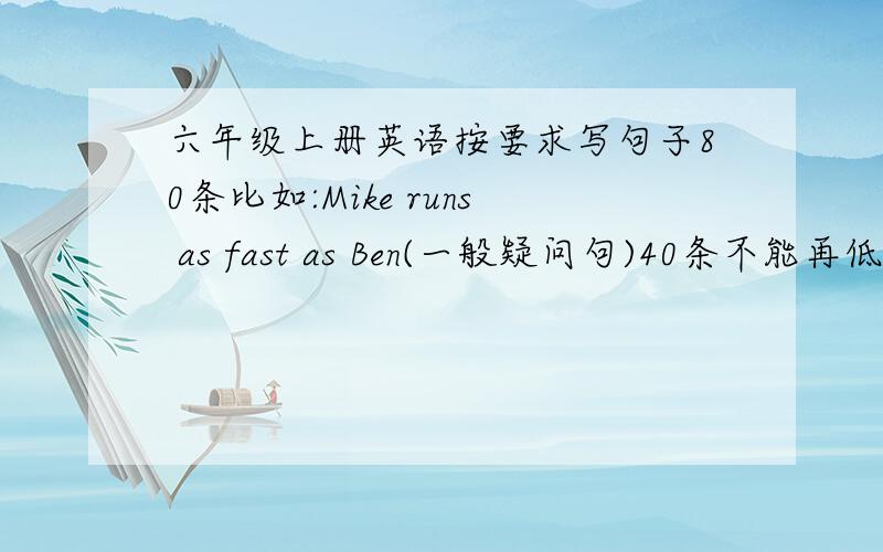 六年级上册英语按要求写句子80条比如:Mike runs as fast as Ben(一般疑问句)40条不能再低了