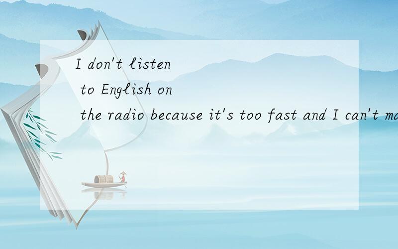 I don't listen to English on the radio because it's too fast and I can't make head nor tail of it.What does can't make head nor tail of mean?(You may answer either in English or in Chinese.)这个周末一定要搞定,最好两种答案都有,