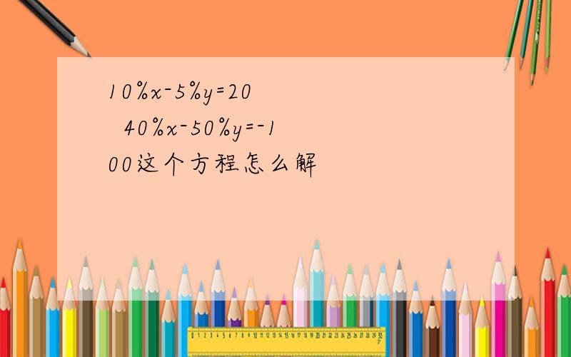 10%x-5%y=20     40%x-50%y=-100这个方程怎么解