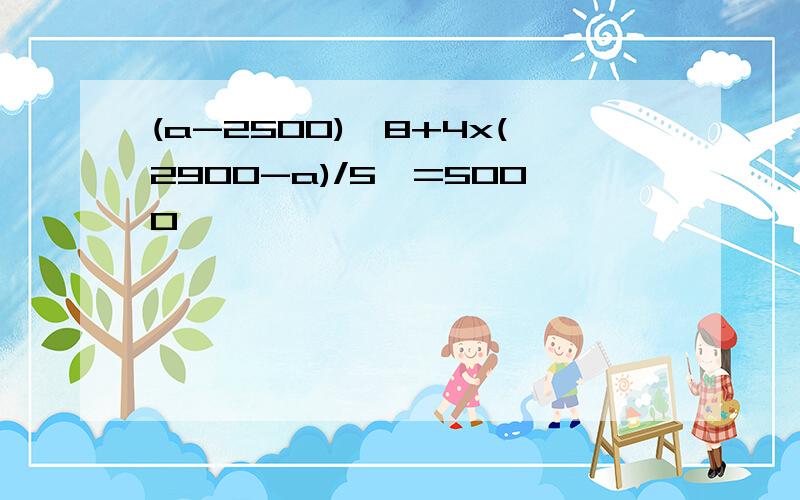 (a-2500)【8+4x(2900-a)/5】=5000