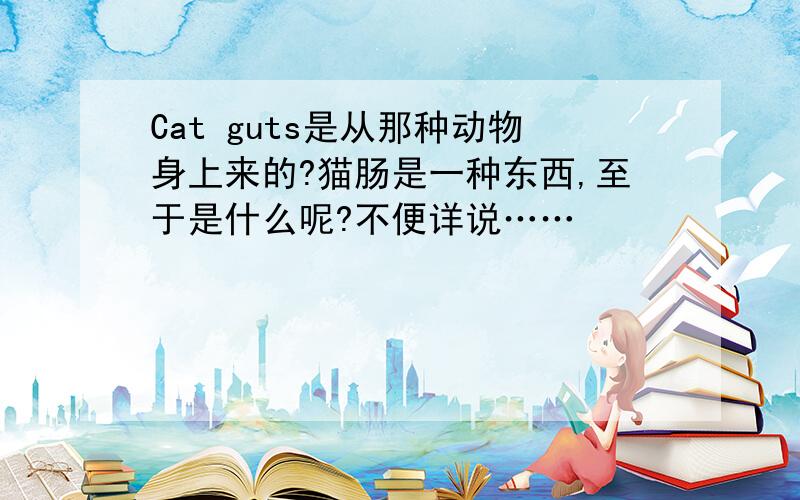 Cat guts是从那种动物身上来的?猫肠是一种东西,至于是什么呢?不便详说……