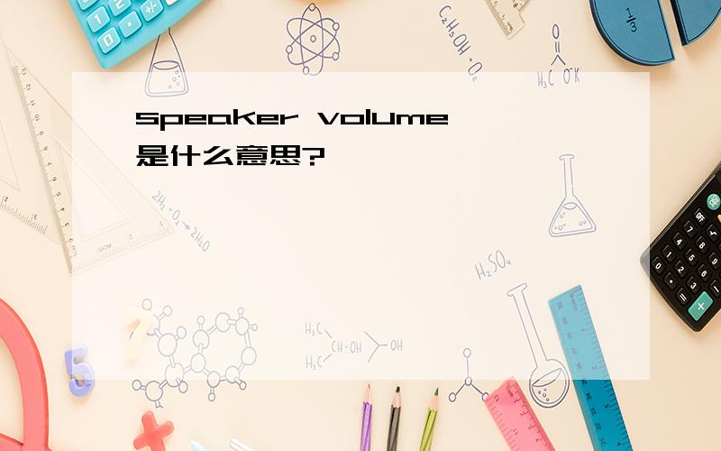 speaker volume是什么意思?