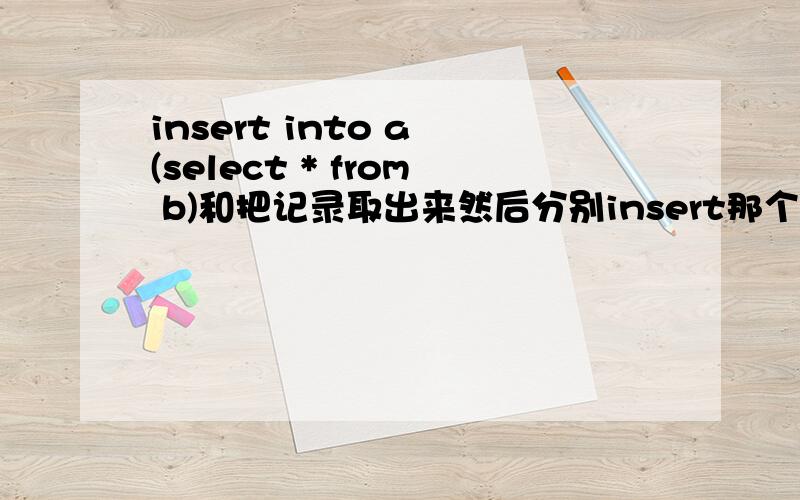 insert into a (select * from b)和把记录取出来然后分别insert那个的效率高?