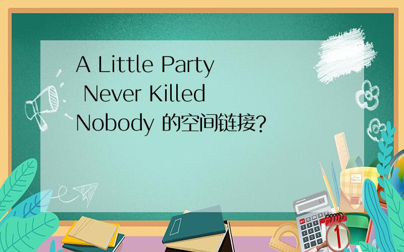A Little Party Never Killed Nobody 的空间链接?