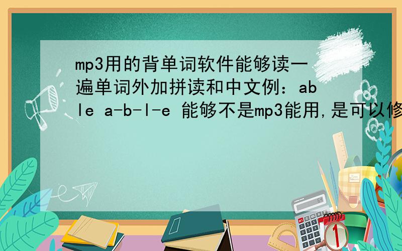 mp3用的背单词软件能够读一遍单词外加拼读和中文例：able a-b-l-e 能够不是mp3能用,是可以修改为mp3格式地文件,播放时能够读一遍单词外加拼读和中文 例：able a-b-l-e 能够
