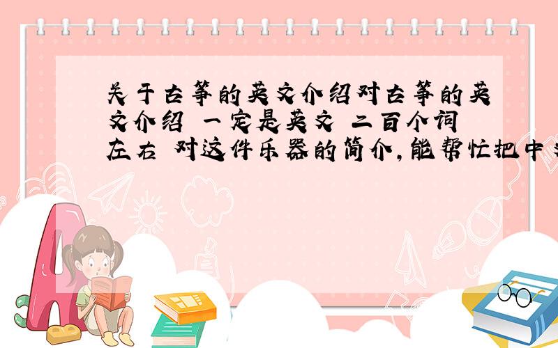 关于古筝的英文介绍对古筝的英文介绍 一定是英文 二百个词左右 对这件乐器的简介，能帮忙把中文也打出来吗？