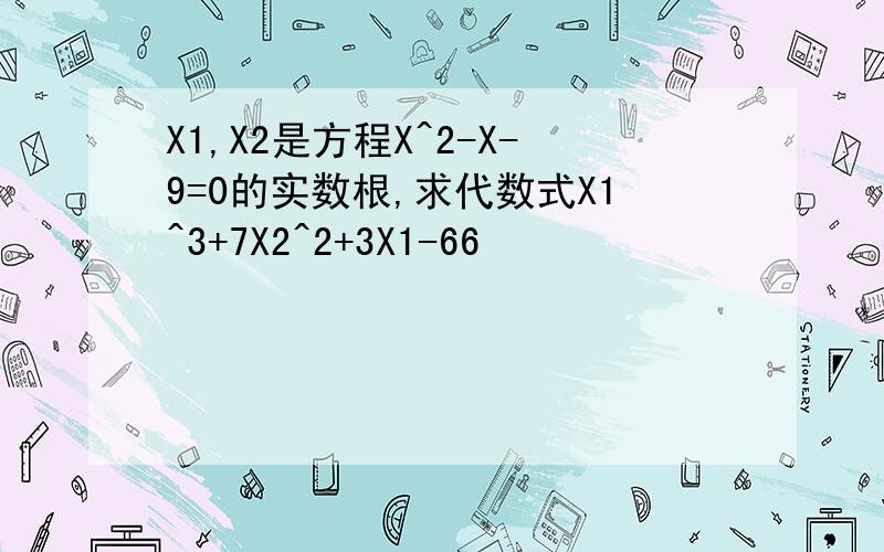 X1,X2是方程X^2-X-9=0的实数根,求代数式X1^3+7X2^2+3X1-66