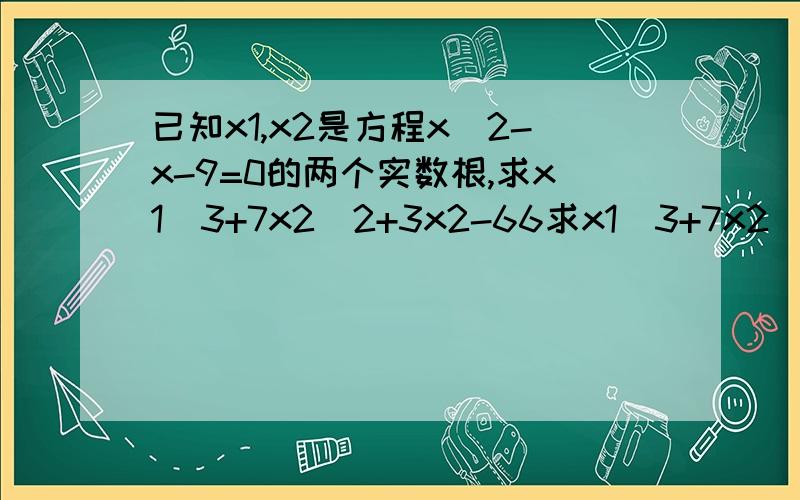 已知x1,x2是方程x^2-x-9=0的两个实数根,求x1^3+7x2^2+3x2-66求x1^3+7x2^2+3x2-66的值