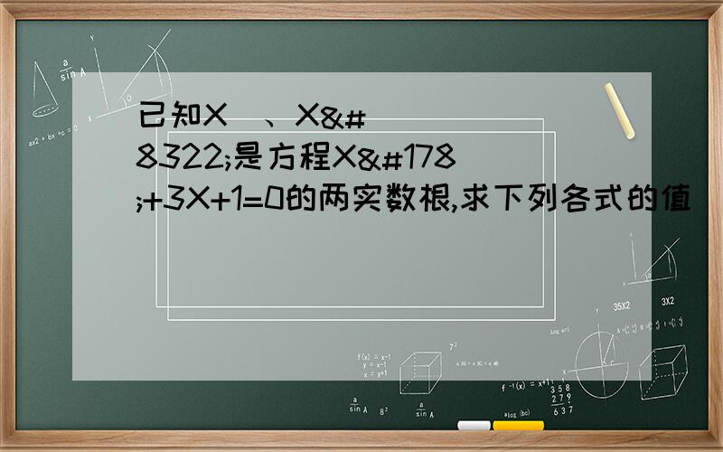 已知X₁、X₂是方程X²+3X+1=0的两实数根,求下列各式的值｜X₁-X₂｜ -------------- X₁-X₂的绝对值X₁³+8X₂+20 ------------------- X₁的三次方+8X₂+20方法：不解