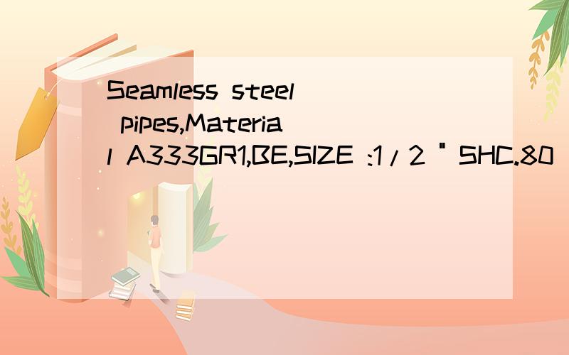 Seamless steel pipes,Material A333GR1,BE,SIZE :1/2 