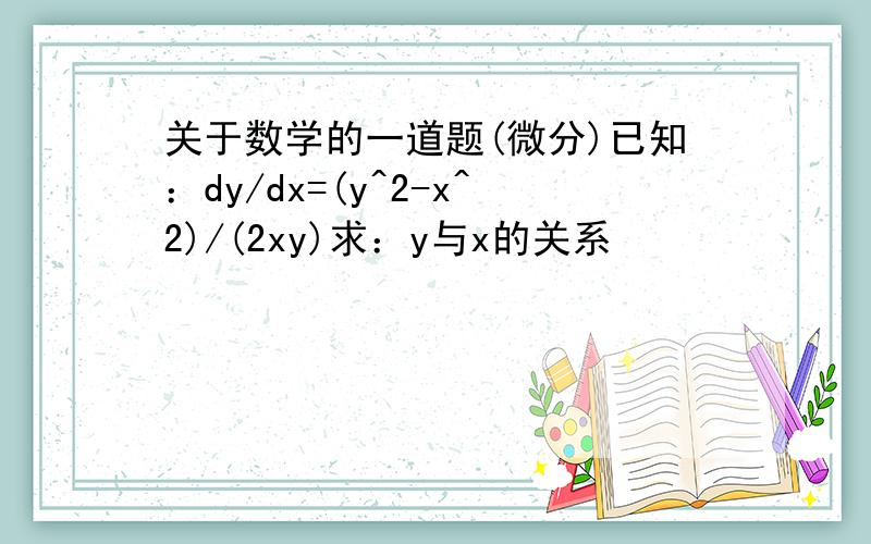 关于数学的一道题(微分)已知：dy/dx=(y^2-x^2)/(2xy)求：y与x的关系