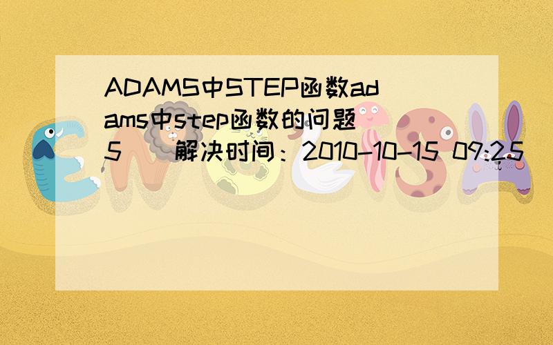 ADAMS中STEP函数adams中step函数的问题 5 | 解决时间：2010-10-15 09:25 | 提问者：zhengjunzj86 本人adams菜鸟,想做一个驱动,先在1秒内匀加速至30d/s,再匀速保持2秒,最后在3秒内减速制0d/s,用step写,怎么写?