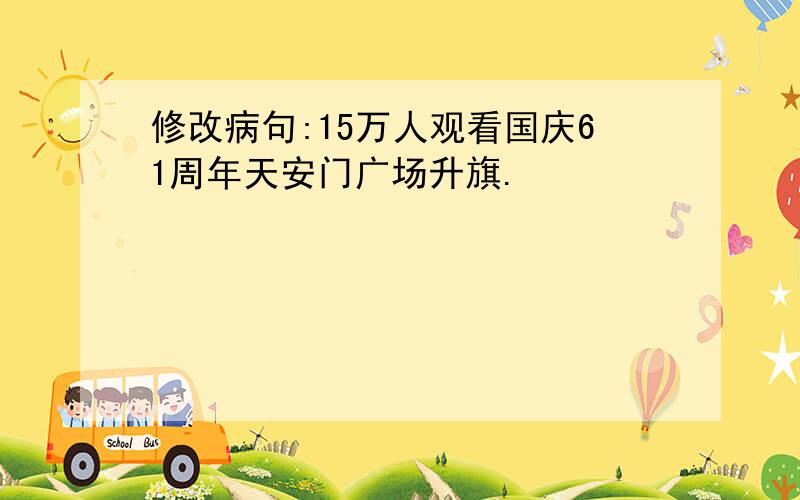 修改病句:15万人观看国庆61周年天安门广场升旗.