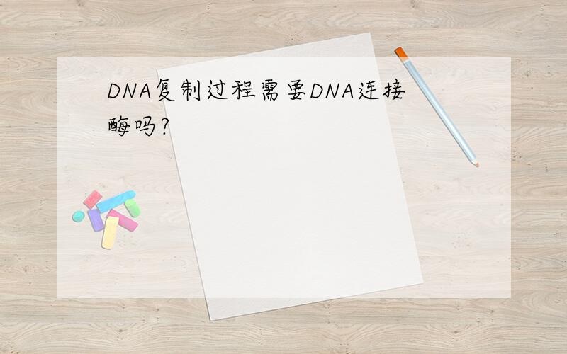 DNA复制过程需要DNA连接酶吗?