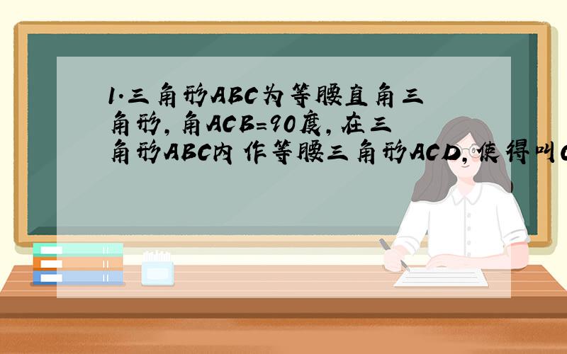 1.三角形ABC为等腰直角三角形,角ACB=90度,在三角形ABC内作等腰三角形ACD,使得叫CAD=30度,AD=AC,连接DB.求角CBD的度数..2.在Rt三角形ABC中,角C=90度,D,E是AB边上的点,且AD=BE.G是AC上任一点,顺次链接E F G D.
