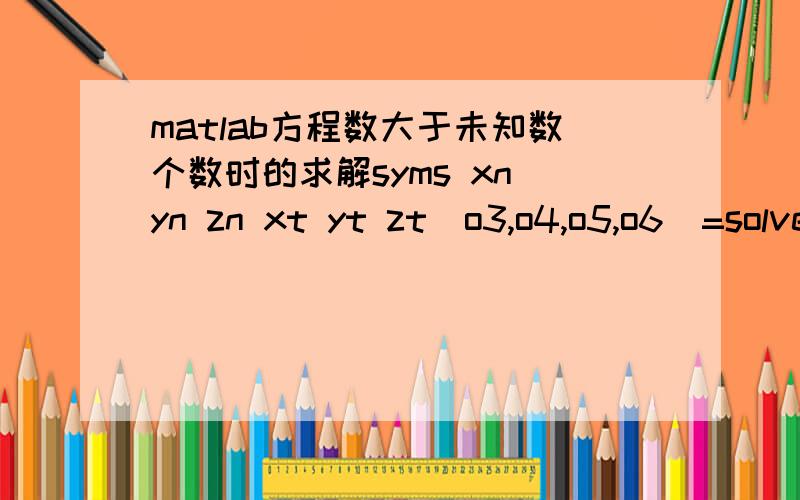 matlab方程数大于未知数个数时的求解syms xn yn zn xt yt zt[o3,o4,o5,o6]=solve('cos(o3)*cos(o4)*cos(o5)-sin(o3)*sin(o5)=xn','cos(o3)*cos(o4)*cos(o5)+cos(o3)*sin(o5)=yn','-sin(o4)*cos(o5)=zn','(-cos(o3)*cos(o4)*sin(o5)-sin(o3)*cos(o5))*cos(