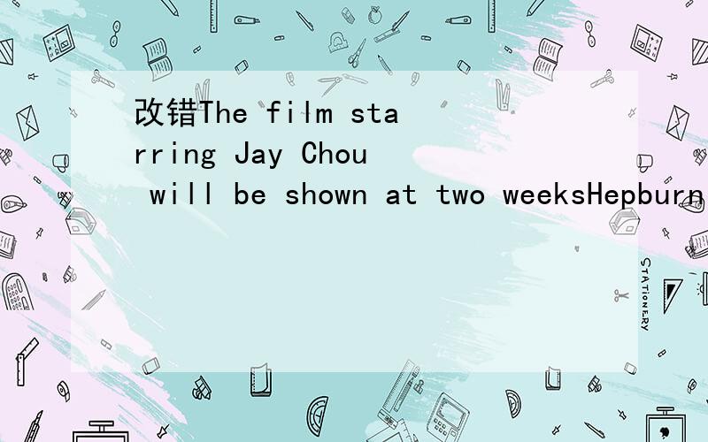改错The film starring Jay Chou will be shown at two weeksHepburn Won a lot of awards ,include an oscar for Best Actress 帮忙找一下这里面哪一部分,并改正