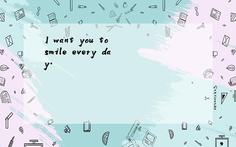 I want you to smile every day.