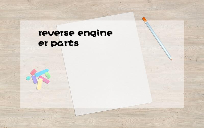 reverse engineer parts